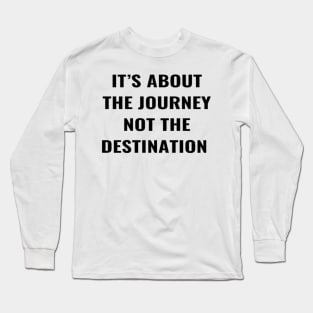It's About The Journey Not the Destination Long Sleeve T-Shirt